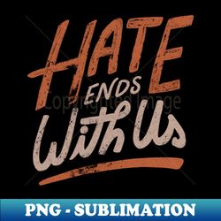 Hate Ends With Us by Tobe Fonseca - Trendy Sublimation Digital Download - Defying the Norms