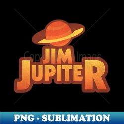 JIM JUPITER - Special Edition Sublimation PNG File - Create with Confidence