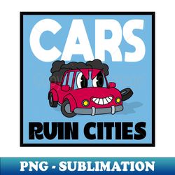 Cars Ruin Cities - Build Walkable Cities - Digital Sublimation Download File - Boost Your Success with this Inspirational PNG Download