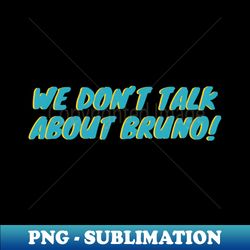 We Dont Talk About Bruno - Professional Sublimation Digital Download - Instantly Transform Your Sublimation Projects