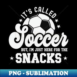 Its Called Soccer But Im Just Here For The Snacks - Signature Sublimation PNG File - Capture Imagination with Every Detail
