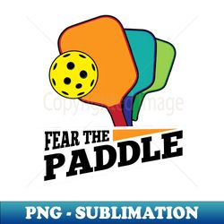Fear The Paddle  Gift for a Pickleball Player Pickleball - Instant PNG Sublimation Download - Perfect for Sublimation Mastery