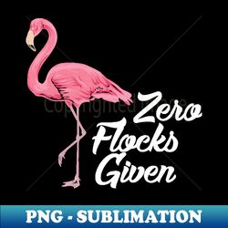 Zero flocks given - Cute Flamingo Summer Gifts - Aesthetic Sublimation Digital File - Bring Your Designs to Life