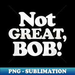 NOT GREAT BOB - Instant Sublimation Digital Download - Perfect for Creative Projects