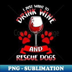 I Just Want To Drink Wine And Rescue Dogs - Trendy Sublimation Digital Download - Bring Your Designs to Life