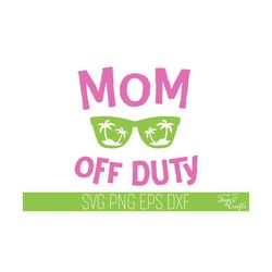 Mom Off Duty SVG, Mom SVG, Summer SVG, Mom off Duty Cricut, Vacation Svg Quote, Summer Quote Svg, Mom Cut File, Mom Cricut, Off Duty Svg