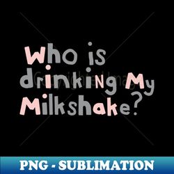 Who Is Drinking my Milkshake Quote Typography - Retro PNG Sublimation Digital Download - Capture Imagination with Every Detail