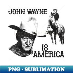 John Wayne is America - Professional Sublimation Digital Download - Perfect for Personalization