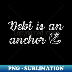 Debt is An Anchor Debt Free Lifestyle Living - Instant PNG Sublimation Download - Boost Your Success with this Inspirational PNG Download