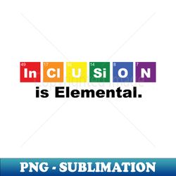 Inclusion is Elemental - PNG Sublimation Digital Download - Transform Your Sublimation Creations