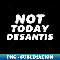 Not Today Desantis - Creative Sublimation PNG Download - Add a Festive Touch to Every Day