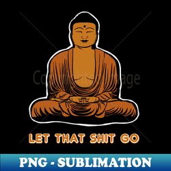 Let the Shit Go - Exclusive PNG Sublimation Download - Bring Your Designs to Life