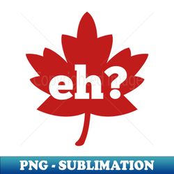 Eh canada day red maple leaf - Premium PNG Sublimation File - Perfect for Sublimation Art