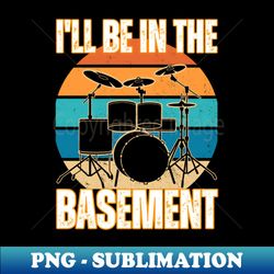 Ill Be In The Basement - Special Edition Sublimation PNG File - Unlock Vibrant Sublimation Designs