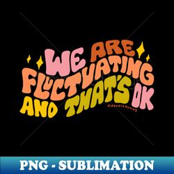 We Are Fluctuating - PNG Transparent Digital Download File for Sublimation - Bring Your Designs to Life