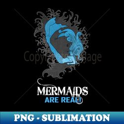 Mermaid  Mermaids are Real - Creative Sublimation PNG Download - Spice Up Your Sublimation Projects