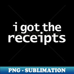 I Got The Receipts - Stylish Sublimation Digital Download - Unleash Your Creativity
