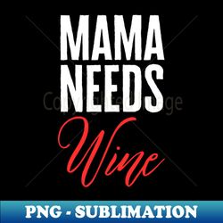 Mama Needs Wine - Trendy Sublimation Digital Download - Perfect for Personalization