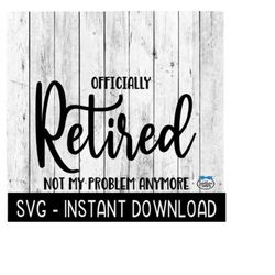 Officially Retired Not My Problem Anymore SVG, Retirement SVG, Instant Download, Cricut Cut Files, Silhouette Cut Files,