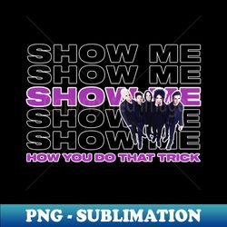 Show Me Show Me Show Me - Instant Sublimation Digital Download - Bring Your Designs to Life