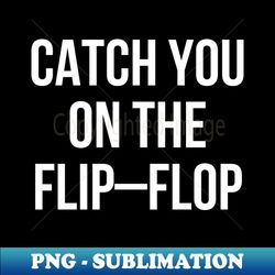 Catch You On The Flip Flop - Unique Sublimation PNG Download - Unlock Vibrant Sublimation Designs
