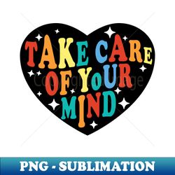 Take Care of Your Mind - PNG Sublimation Digital Download - Perfect for Sublimation Art