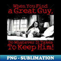 when you find a great guy do whatever it takes keep him - retro png sublimation digital download - perfect for sublimation art