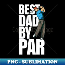 Best Dad by par - Funny Golf Dad fathers day gift - Signature Sublimation PNG File - Vibrant and Eye-Catching Typography