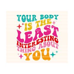 Your Body Is The Least Interesting Thing About You Svg, Motivational Svg, Self Care Svg, Lover Svg, Women T-Shirt SVG, Body Positive SVG