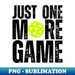 Pickleball Just One More Game Funny Pun Pickleball - High-Resolution PNG Sublimation File - Unleash Your Inner Rebellion