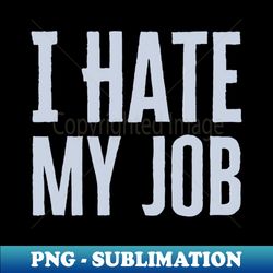 I Hate My Job - Modern Sublimation PNG File - Perfect for Personalization