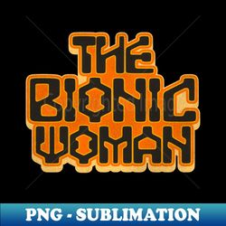 The Bionic Woman - PNG Transparent Digital Download File for Sublimation - Spice Up Your Sublimation Projects