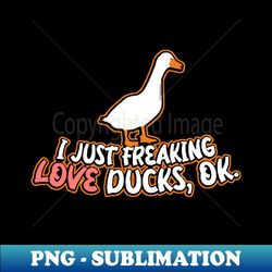 I Just Freaking Love Ducks Ok - PNG Transparent Digital Download File for Sublimation - Spice Up Your Sublimation Projects