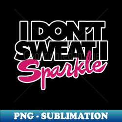 I dont sweat I sparkle - PNG Transparent Sublimation Design - Unlock Vibrant Sublimation Designs