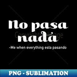No Pasa Nada - me when everything esta pasando - Signature Sublimation PNG File - Perfect for Sublimation Art