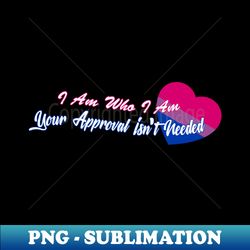 I Am Who I Am Your Approval Isnt Needed Bi - High-Quality PNG Sublimation Download - Spice Up Your Sublimation Projects