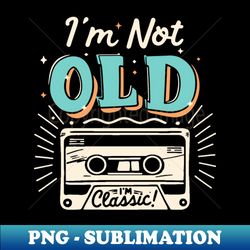 Im Not Old Im Classic - Creative Sublimation PNG Download - Revolutionize Your Designs