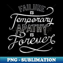 Failure is Temporary Apathy is Forever by Tobe Fonseca - Premium Sublimation Digital Download - Unleash Your Inner Rebellion