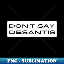 Dont Say DeSantis - Exclusive Sublimation Digital File - Unleash Your Creativity