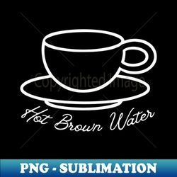 Hot Brown Water Tea is Garbage Funny - High-Resolution PNG Sublimation File - Transform Your Sublimation Creations