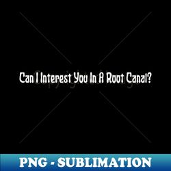 can i interest you in a root canal - professional sublimation digital download - fashionable and fearless