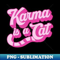 Karma Is a Cat - Modern Sublimation PNG File - Fashionable and Fearless