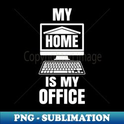 My Home Is My Office - Funny Work From Home Gift - Creative Sublimation Png Download - Revolutionize Your Designs