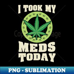 I Took my Meds Cannabis Marihuana Stoner CBD Patient - Premium Sublimation Digital Download - Create with Confidence