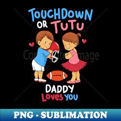 touchdown or tutu - daddy loves you - cute gender reveal gifts - instant png sublimation download - bold & eye-catching