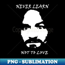 Never learn not to love - Premium Sublimation Digital Download - Enhance Your Apparel with Stunning Detail