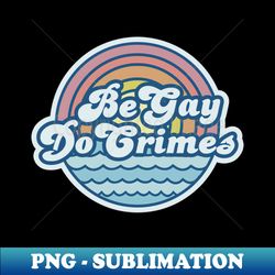 BE GAY DO CRIMES - PNG Transparent Digital Download File for Sublimation - Boost Your Success with this Inspirational PNG Download