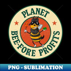 Plant Before Profits - Bee Pun - Climate Change - Unique Sublimation PNG Download - Revolutionize Your Designs