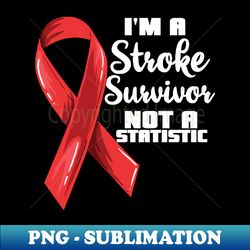 Im a stroke survivor not a statistic - Special Edition Sublimation PNG File - Vibrant and Eye-Catching Typography