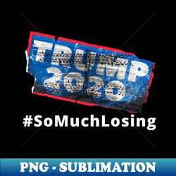 TRUMP 2020 So Much LOSING - Special Edition Sublimation PNG File - Add a Festive Touch to Every Day